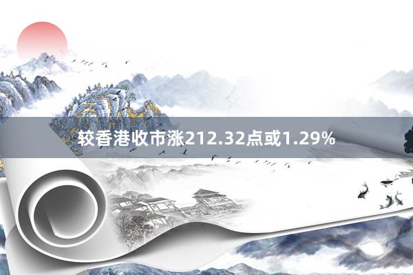 较香港收市涨212.32点或1.29%