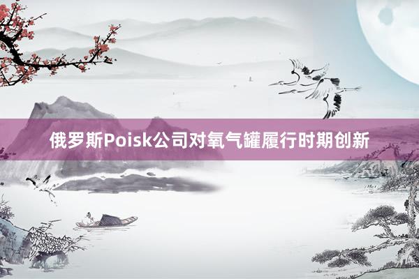 俄罗斯Poisk公司对氧气罐履行时期创新