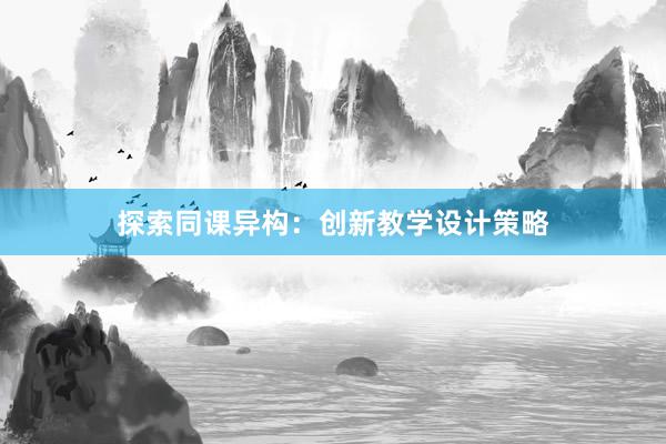 探索同课异构：创新教学设计策略