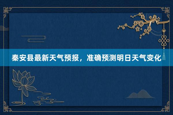 秦安县最新天气预报，准确预测明日天气变化