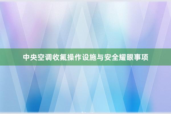 中央空调收氟操作设施与安全耀眼事项