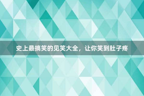 史上最搞笑的见笑大全，让你笑到肚子疼